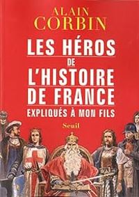 Couverture du livre Les héros de l'histoire de France expliqués à mon fils - Alain Corbin