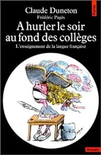 Claude Duneton - A hurler le soir au fond des collèges. L'Enseignement de la langue française