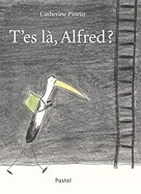 Catherine Pineur - T'es là, Alfred ?