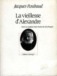 Jacques Roubaud - La Vieillesse d'Alexandre. Essai sur quelques états du vers français récent