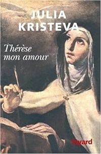 Julia Kristeva - Thérèse mon amour : Sainte Thérèse d'Avila