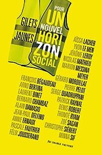 Couverture du livre Gilets jaunes, pour un nouvel horizon social - Serge Quadruppani - Annie Ernaux - Alain Damasio - Francois Begaudeau - Gerard Mordillat - Patrick Raynal - Denis Robert - Bernard Chambaz - Pierre Pelot - Arno Bertina - Jean Paul Delfino - Jerome Leroy - Minna Sif - Laurent Binet - Thomte Ryam - Yvon Le Men - Pascale Fautrier - Hubert Artus - Aissa Lacheb - Christophe Siebert - Felix Jousserand - Nicolas Mathieu - Marion Messina