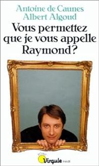 Antoine De Caunes - Albert Algoud - Vous permettez que je vous appelle Raymond ?