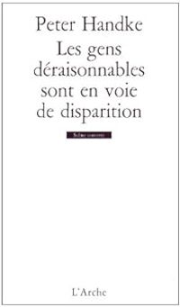 Peter Handke - Les gens déraisonnables sont en voie de disparition