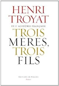 Henri Troyat - Trois mères, trois fils 