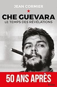 Jean Cormier - Edgar Morin - Hilda Guevara Gadea - Alberto Granado - Che Guevara : Le temps des révélations