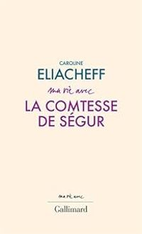 Caroline Eliacheff - Ma vie avec la comtesse de Ségur