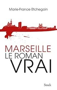 Marie France Etchegoin - Marseille. Le roman vrai