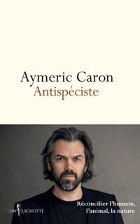 Aymeric Caron - Antispéciste. Réconcilier l'humain