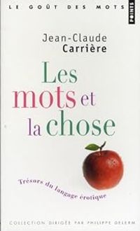 Couverture du livre Les mots et la chose : Trésors du langage érotique - Jean Claude Carriere