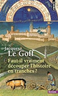 Jacques Le Goff - Faut-il vraiment découper l'histoire en tranches ?