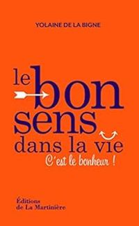 Couverture du livre Le bon sens dans la vie : C'est le bonheur ! - Monique Neubourg - Yolaine De La Bigne