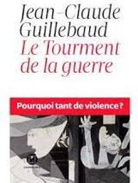 Jean Claude Guillebaud - Le tourment de la guerre. Pourquoi tant de violence ?