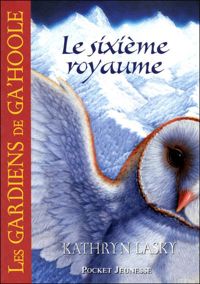 Kathryn Lasky - 13. Les Gardiens de Ga'Hoole - Le sixième royaume 