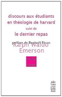 Ralph Waldo Emerson - Discours aux étudiants en théologie de Harvard suivi de Le dernier repas