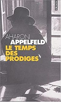 Aharon Appelfeld - Le Temps des prodiges