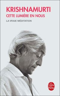 Krishnamurti - Cette lumière en nous : La Vraie Méditation