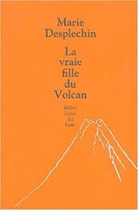 Couverture du livre La vraie fille du Volcan - Marie Desplechin