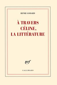 Henri Godard - À travers Céline, la littérature