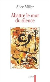 Alice Miller - Abattre le mur du silence