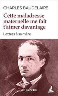 Charles Baudelaire - Cette maladresse maternelle me fait t'aimer davantage