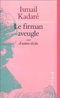 Ismail Kadare - Le firman aveugle, suivi d'autres récits