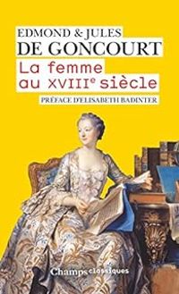 Edmond De Goncourt - Jules De Goncourt - La femme au XVIIIe siècle