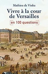 Couverture du livre Vivre à la cour de Versailles en 100 questions - Mathieu Da Vinha