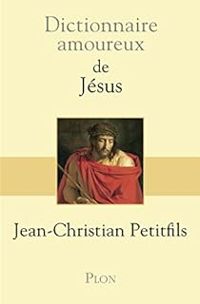 Jean Christian Petitfils - Dictionnaire amoureux de Jésus