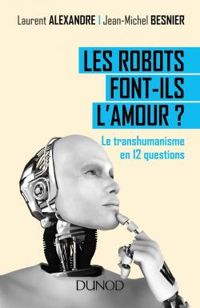 Laurent Alexandre - Jean Michel Besnier - Les robots font-ils l'amour ?