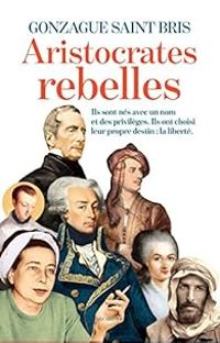 Gonzague Saint Bris - Les Aristocrates rebelles