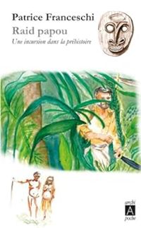 Patrice Franceschi - Raid papou : Une incursion dans la préhistoire