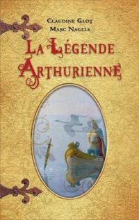 Couverture du livre La Légende Arthurienne - Intégrale - Claudine Glot - Marc Nagels