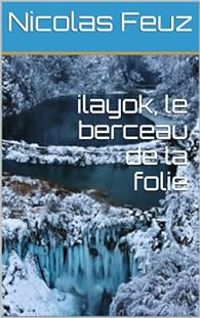 Nicolas Feuz - Ilayok : Le berceau de la folie