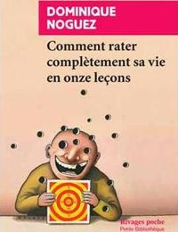 Couverture du livre Comment rater complètement sa vie en onze leçons - Dominique Noguez