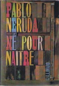 Pablo Neruda - Né pour naître