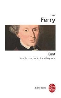 Luc Ferry - Kant : Une lecture des trois ''critiques''