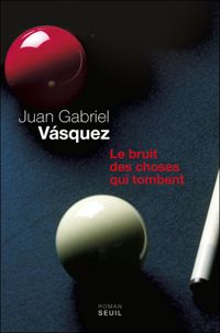 Juan Gabriel Vasquez - Le Bruit des choses qui tombent