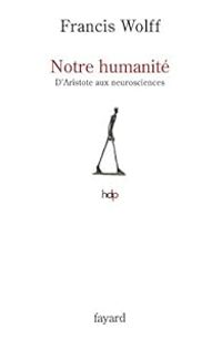 Francis Wolff - Notre humanité: D'Aristote à l'homme neuronal