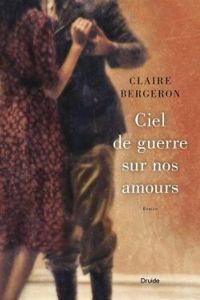 Claire Bergeron - Ciel de guerre sur nos amours