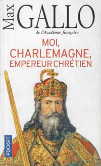 Max Gallo - Moi, Charlemagne, Empereur chrétien