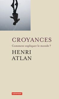 Henri Atlan - Croyances : Comment expliquer le monde ?