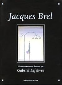 Jacques Brel - Jacques Brel : chansons, poèmes, textes illustrés