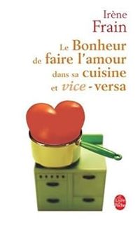 Irene Frain - Le bonheur de faire l'amour dans sa cuisine et vice