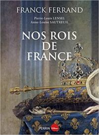 Couverture du livre Nos rois de France - Franck Ferrand - Anne Louise Sautreuil - Pierre Louis Lensel