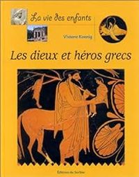 Viviane Koenig - La vie des enfants : Les Dieux et Héros grecs