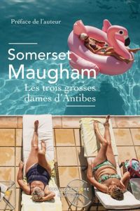 Somerset Maugham - Les Trois Grosses Dames d'Antibes