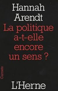 Hannah Arendt - La politique a-t-elle encore un sens ?