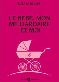 Rose M. Becker - Le bébé, mon milliardaire et moi - 3