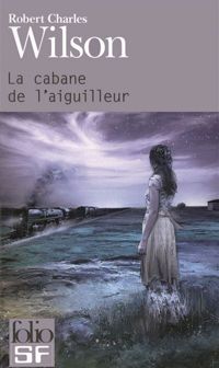 Robert Charles Wilson - La cabane de l'aiguilleur